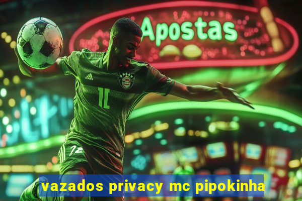 vazados privacy mc pipokinha